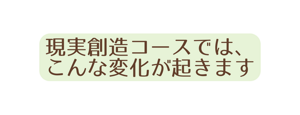現実創造コースでは こんな変化が起きます